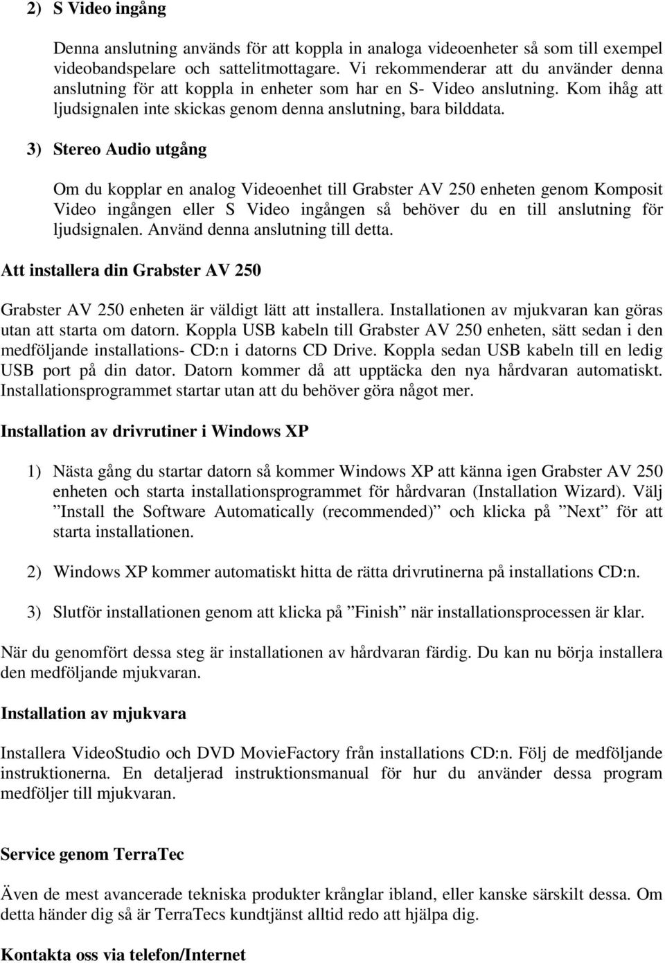 3) Stereo Audio utgång Om du kopplar en analog Videoenhet till Grabster AV 250 enheten genom Komposit Video ingången eller S Video ingången så behöver du en till anslutning för ljudsignalen.