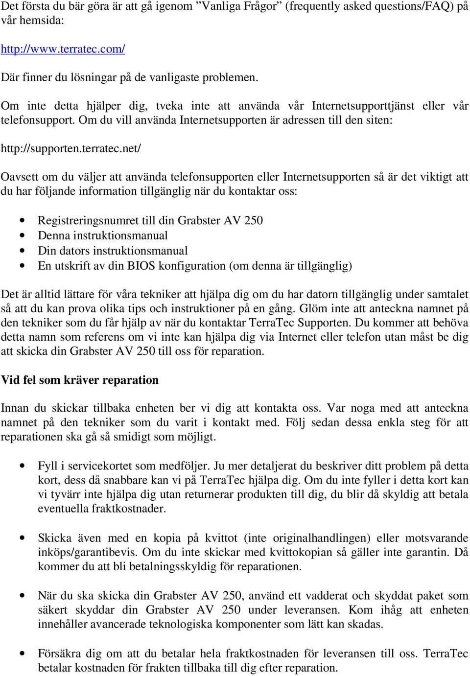 net/ Oavsett om du väljer att använda telefonsupporten eller Internetsupporten så är det viktigt att du har följande information tillgänglig när du kontaktar oss: Registreringsnumret till din