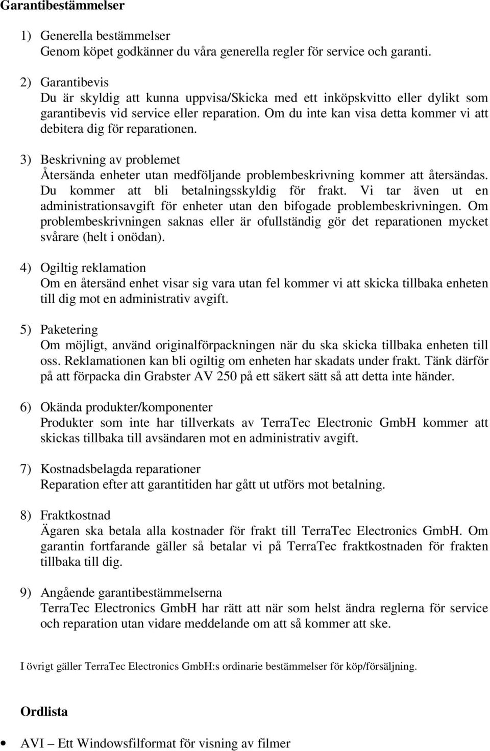 Om du inte kan visa detta kommer vi att debitera dig för reparationen. 3) Beskrivning av problemet Återsända enheter utan medföljande problembeskrivning kommer att återsändas.