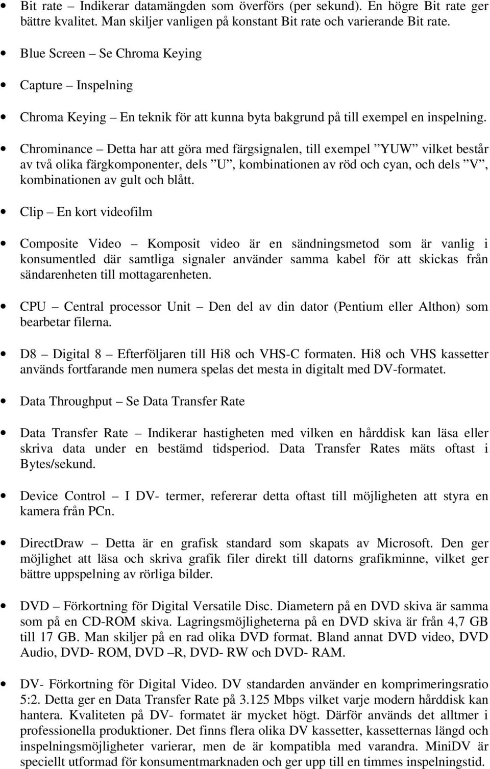 Chrominance Detta har att göra med färgsignalen, till exempel YUW vilket består av två olika färgkomponenter, dels U, kombinationen av röd och cyan, och dels V, kombinationen av gult och blått.