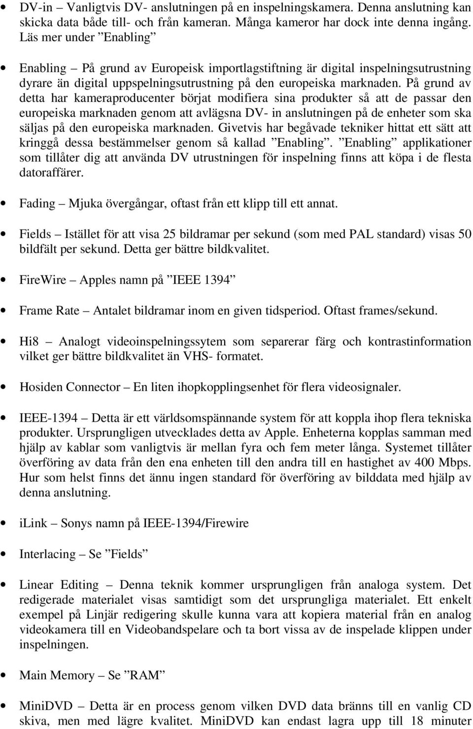 På grund av detta har kameraproducenter börjat modifiera sina produkter så att de passar den europeiska marknaden genom att avlägsna DV- in anslutningen på de enheter som ska säljas på den europeiska