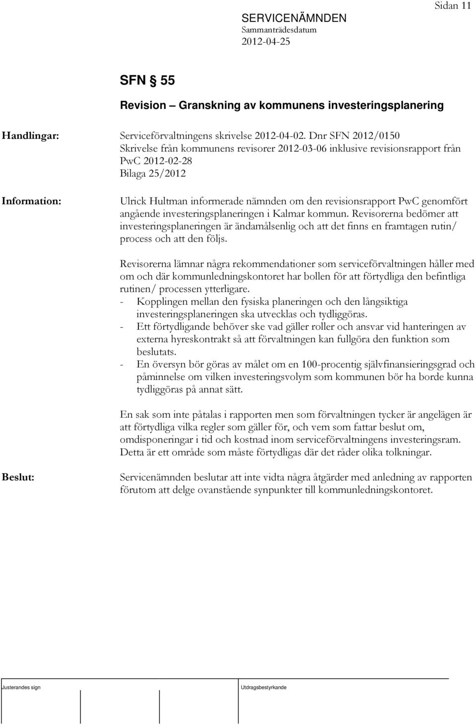 angående investeringsplaneringen i Kalmar kommun. Revisorerna bedömer att investeringsplaneringen är ändamålsenlig och att det finns en framtagen rutin/ process och att den följs.