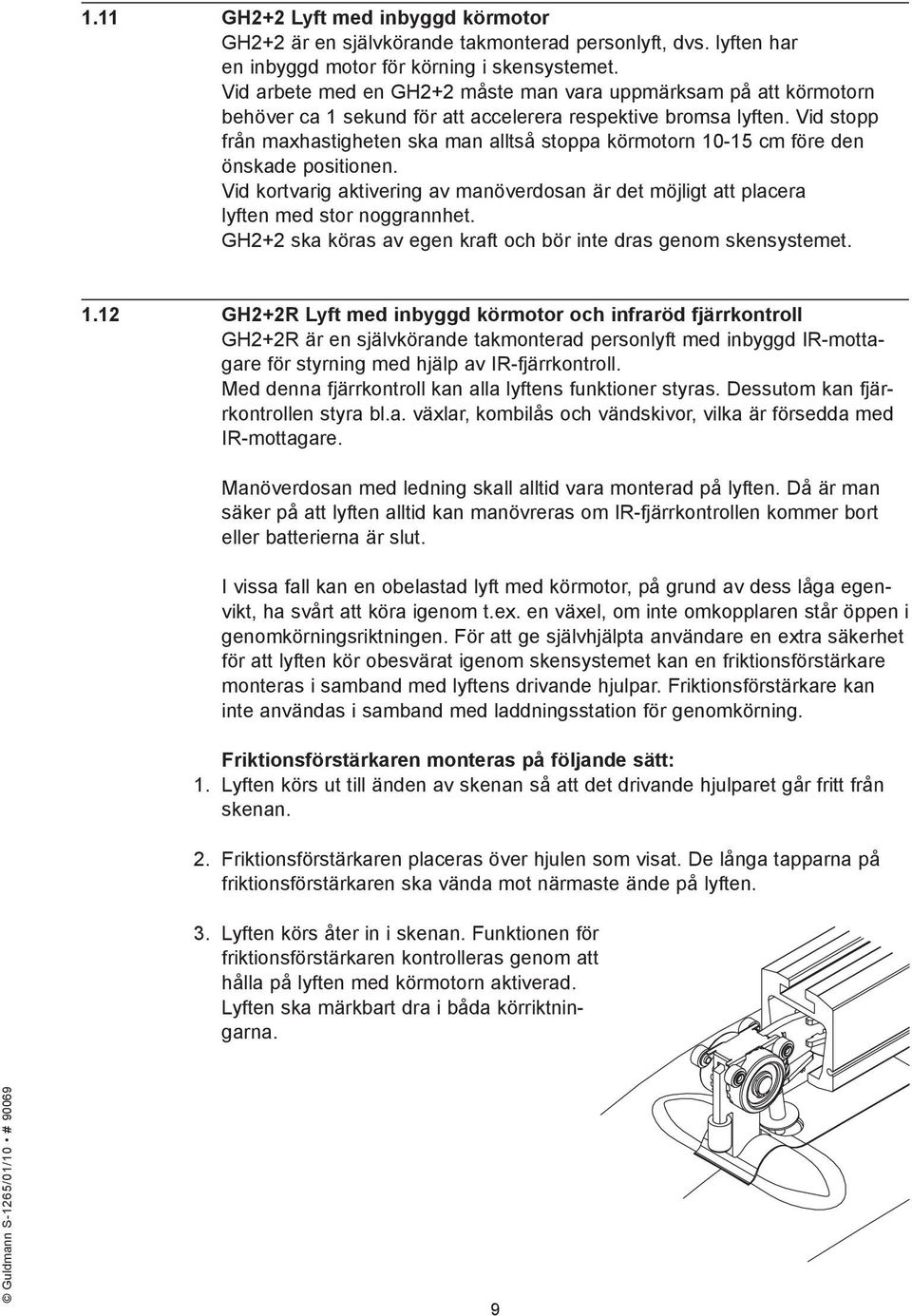 Vid stopp från maxhastigheten ska man alltså stoppa körmotorn 10-15 cm före den önskade positionen. Vid kortvarig aktivering av manöverdosan är det möjligt att placera lyften med stor noggrannhet.