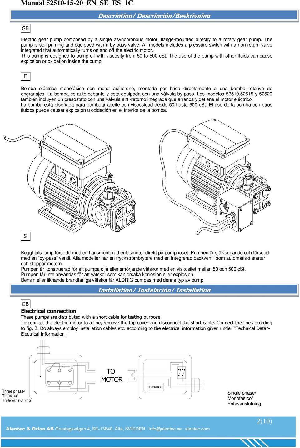 This pump is designed to pump oil with viscosity from 50 to 500 cst. The use of the pump with other fluids can cause explosion or oxidation inside the pump.