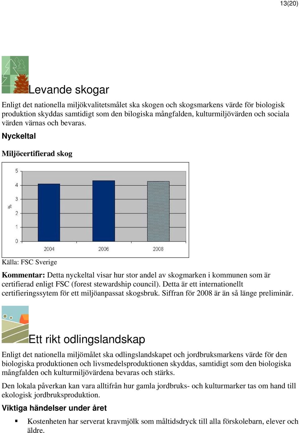 Miljöcertifierad skog Källa: FSC Sverige Kommentar: Detta nyckeltal visar hur stor andel av skogmarken i kommunen som är certifierad enligt FSC (forest stewardship council).