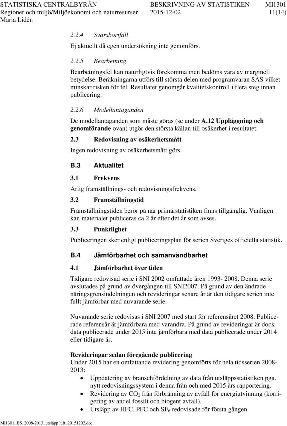 2.6 Modellantaganden De modellantaganden som måste göras (se under A.12 Uppläggning och genomförande ovan) utgör den största källan till osäkerhet i resultatet. 2.