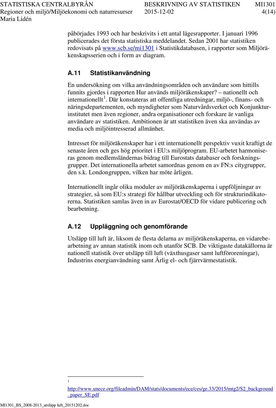 11 Statistikanvändning En undersökning om vilka användningsområden och användare som hittills funnits gjordes i rapporten Hur används miljöräkenskaper? nationellt och internationellt 1.