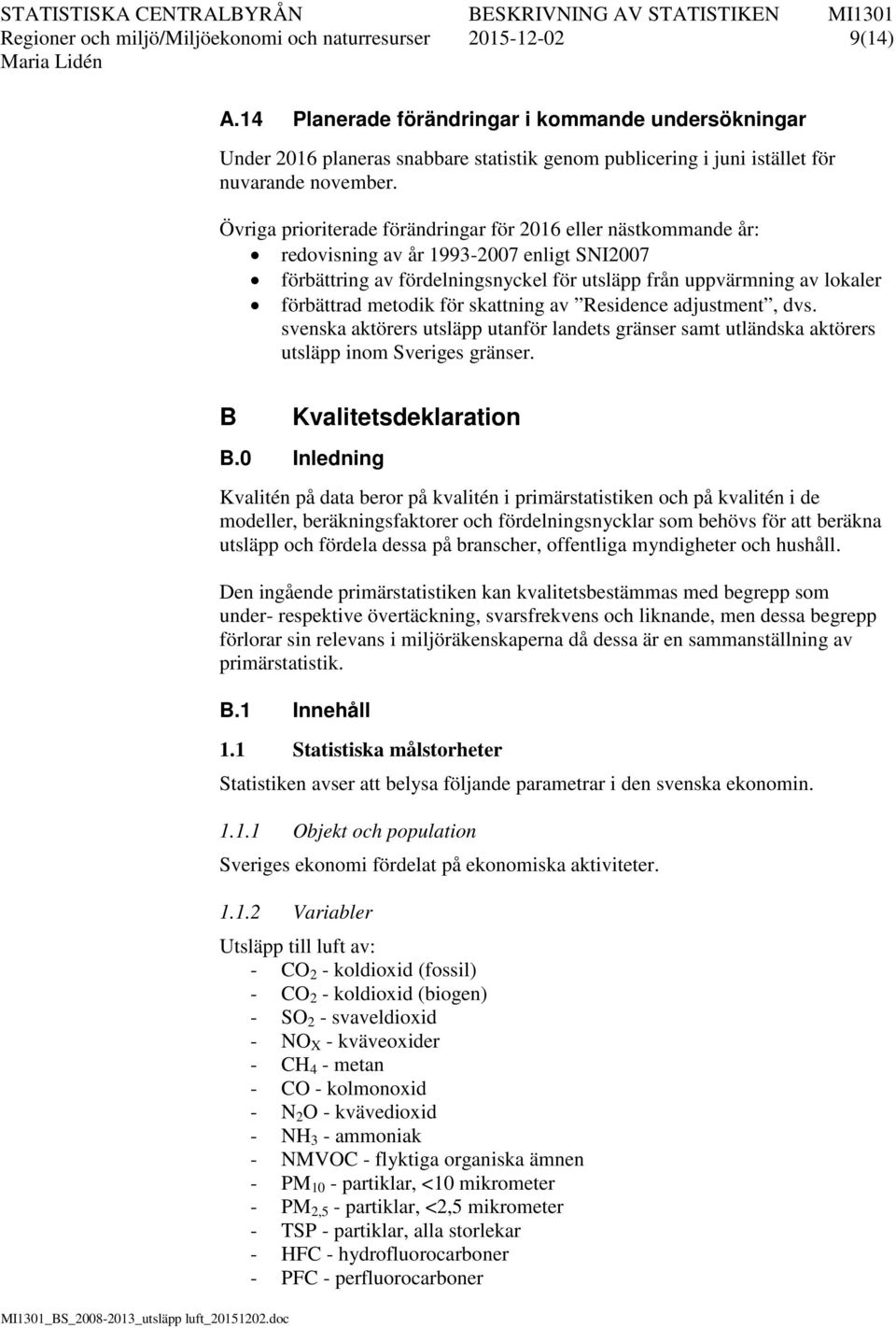 Övriga prioriterade förändringar för 2016 eller nästkommande år: redovisning av år 1993-2007 enligt SNI2007 förbättring av fördelningsnyckel för utsläpp från uppvärmning av lokaler förbättrad metodik