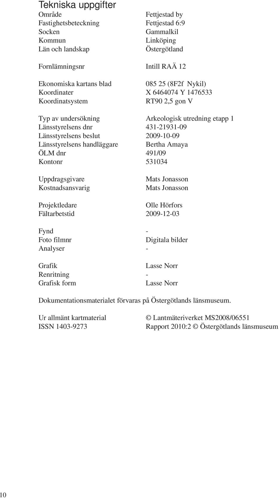 Länsstyrelsens handläggare Bertha Amaya ÖLM dnr 491/09 Kontonr 531034 Uppdragsgivare Kostnadsansvarig Mats Jonasson Mats Jonasson Projektledare Olle Hörfors Fältarbetstid 2009-12-03 Fynd - Foto