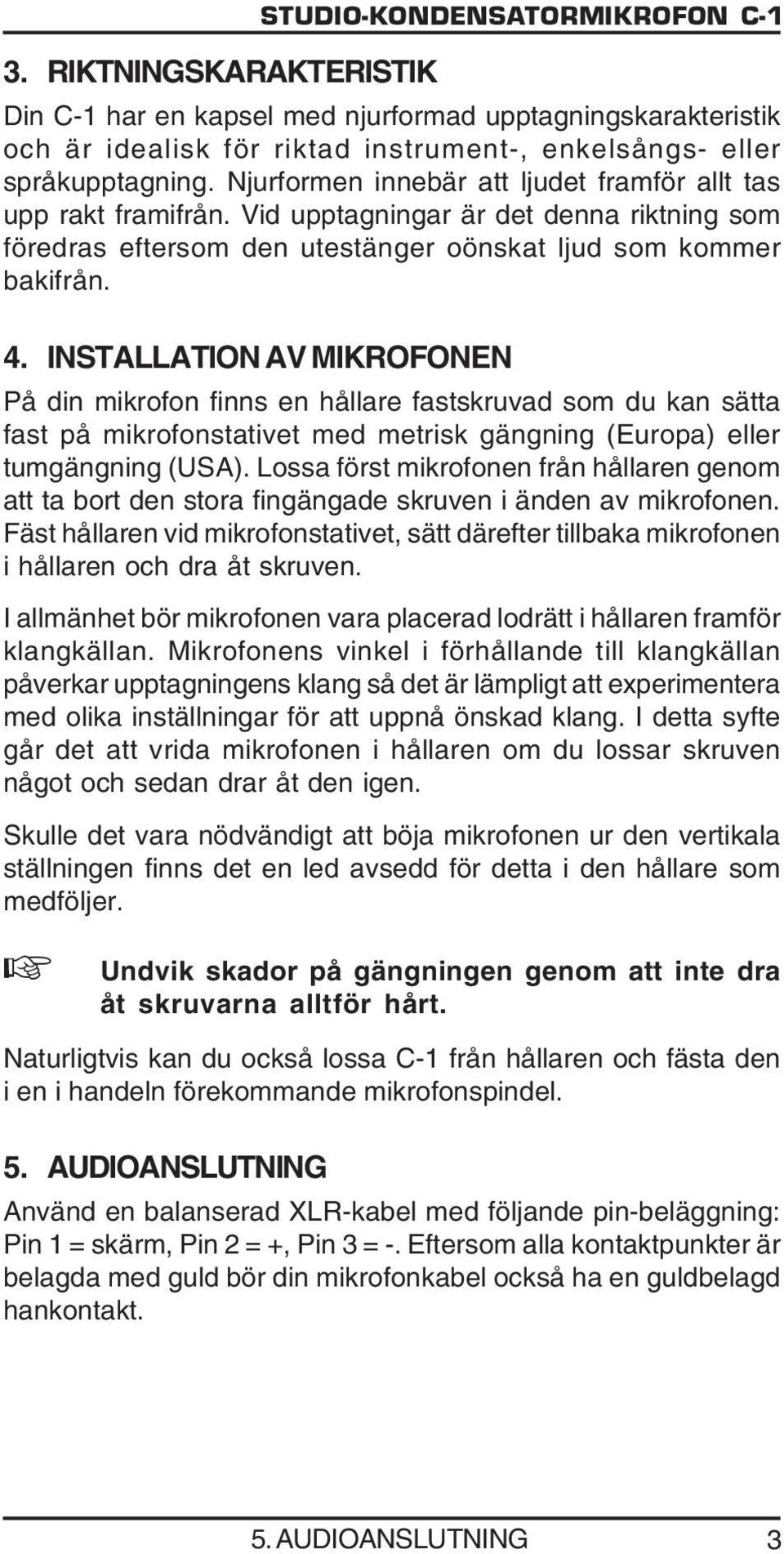 INSTALLATION AV MIKROFONEN På din mikrofon finns en hållare fastskruvad som du kan sätta fast på mikrofonstativet med metrisk gängning (Europa) eller tumgängning (USA).