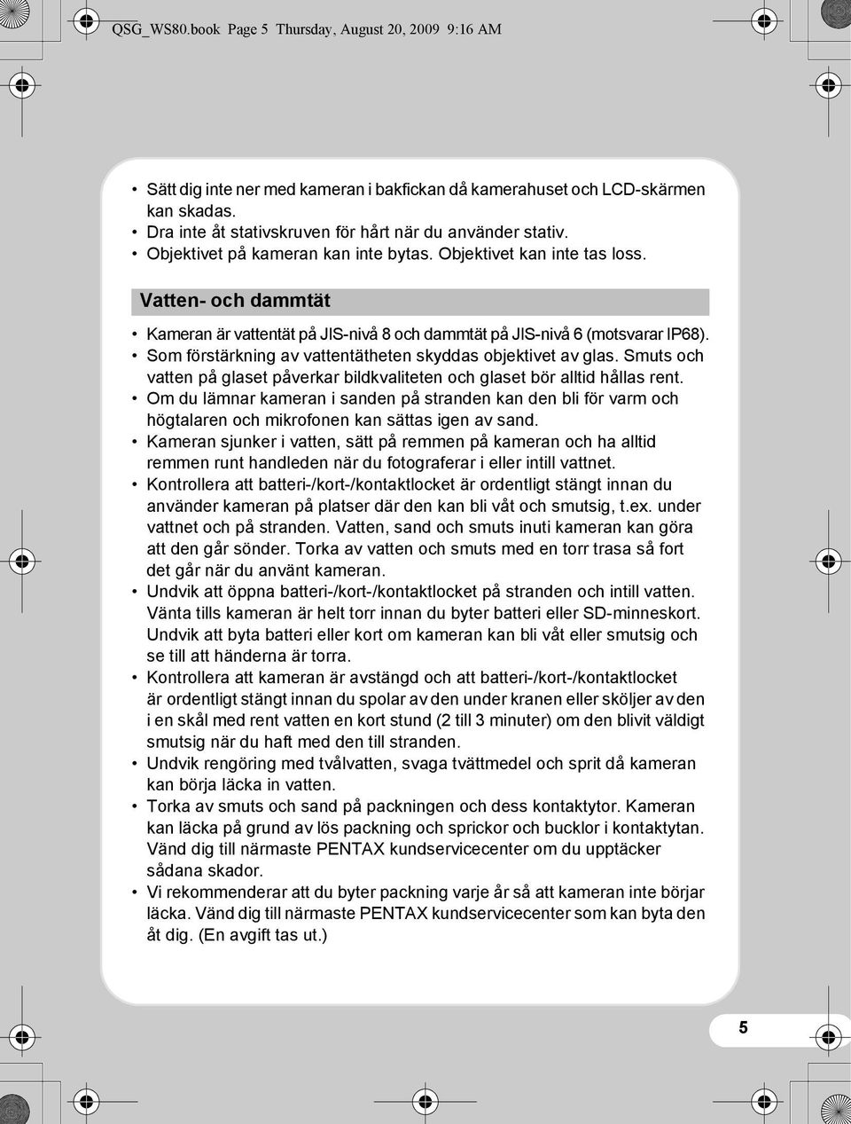 Som förstärkning av vattentätheten skyddas objektivet av glas. Smuts och vatten på glaset påverkar bildkvaliteten och glaset bör alltid hållas rent.