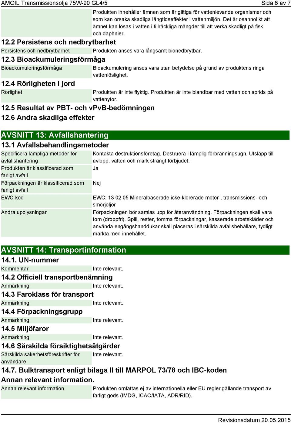 2 Persistens och nedbrytbarhet Persistens och nedbrytbarhet Produkten anses vara långsamt bionedbrytbar. 12.3 Bioackumuleringsförmåga Bioackumuleringsförmåga 12.4 Rörligheten i jord Rörlighet 12.