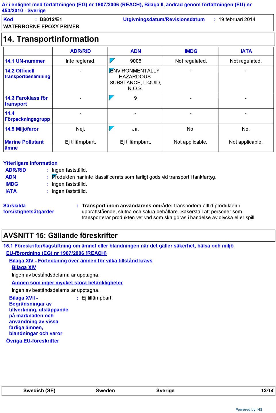 Ej tillämpbart. Not applicable. Not applicable. Ytterligare information ADR/RID ADN IMDG Ingen fastställd. Produkten har inte klassificerats som farligt gods vid transport i tankfartyg.