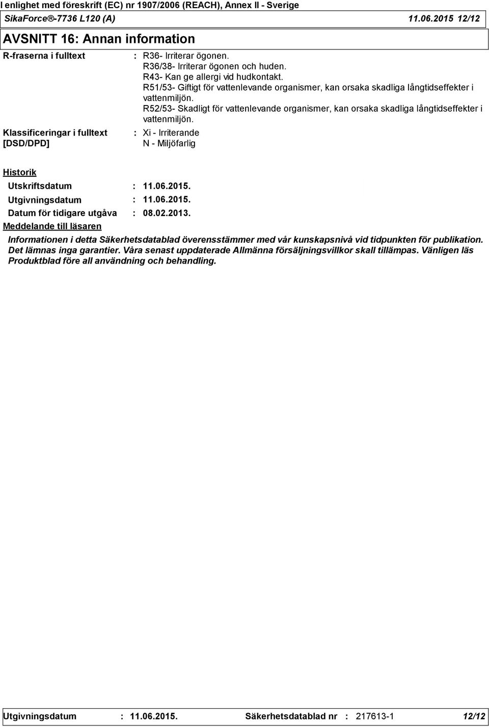 R52/53- Skadligt för vattenlevande organismer, kan orsaka skadliga långtidseffekter i vattenmiljön. Xi - Irriterande N - Miljöfarlig Historik Utskriftsdatum 11.06.2015. Utgivningsdatum 11.06.2015. Datum för tidigare utgåva 08.