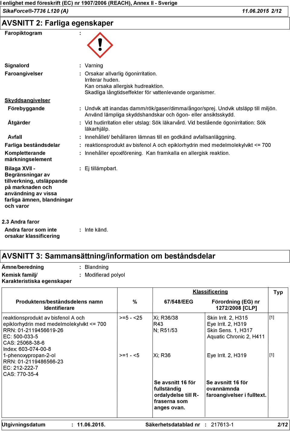 Irriterar huden. Kan orsaka allergisk hudreaktion. Skadliga långtidseffekter för vattenlevande organismer. Undvik att inandas damm/rök/gaser/dimma/ångor/sprej. Undvik utsläpp till miljön.