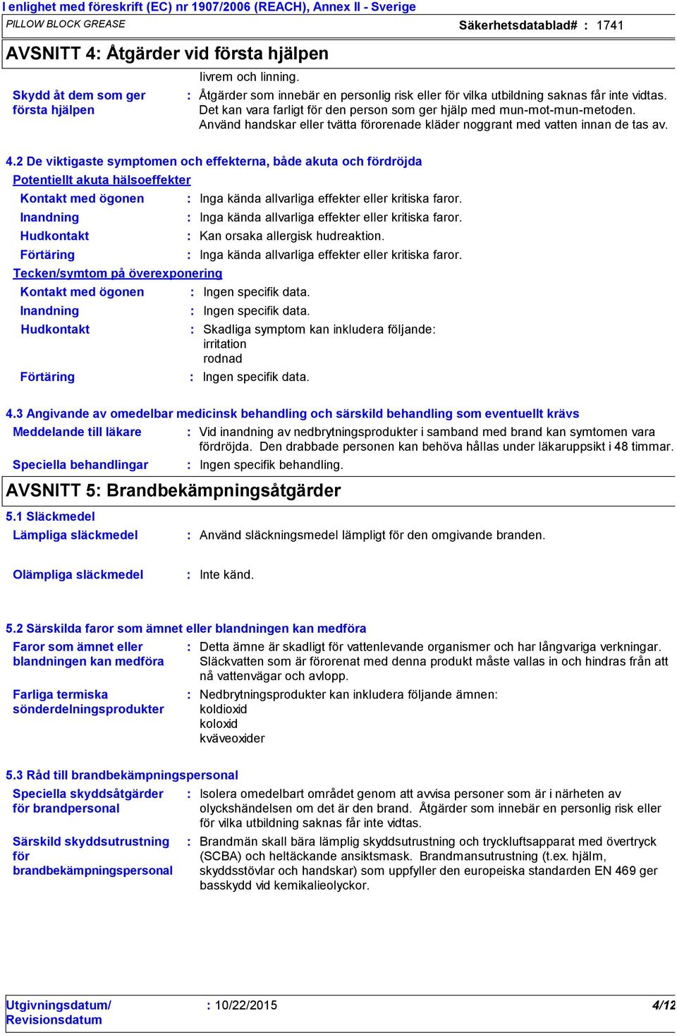 Använd handskar eller tvätta förorenade kläder noggrant med vatten innan de tas av. 4.