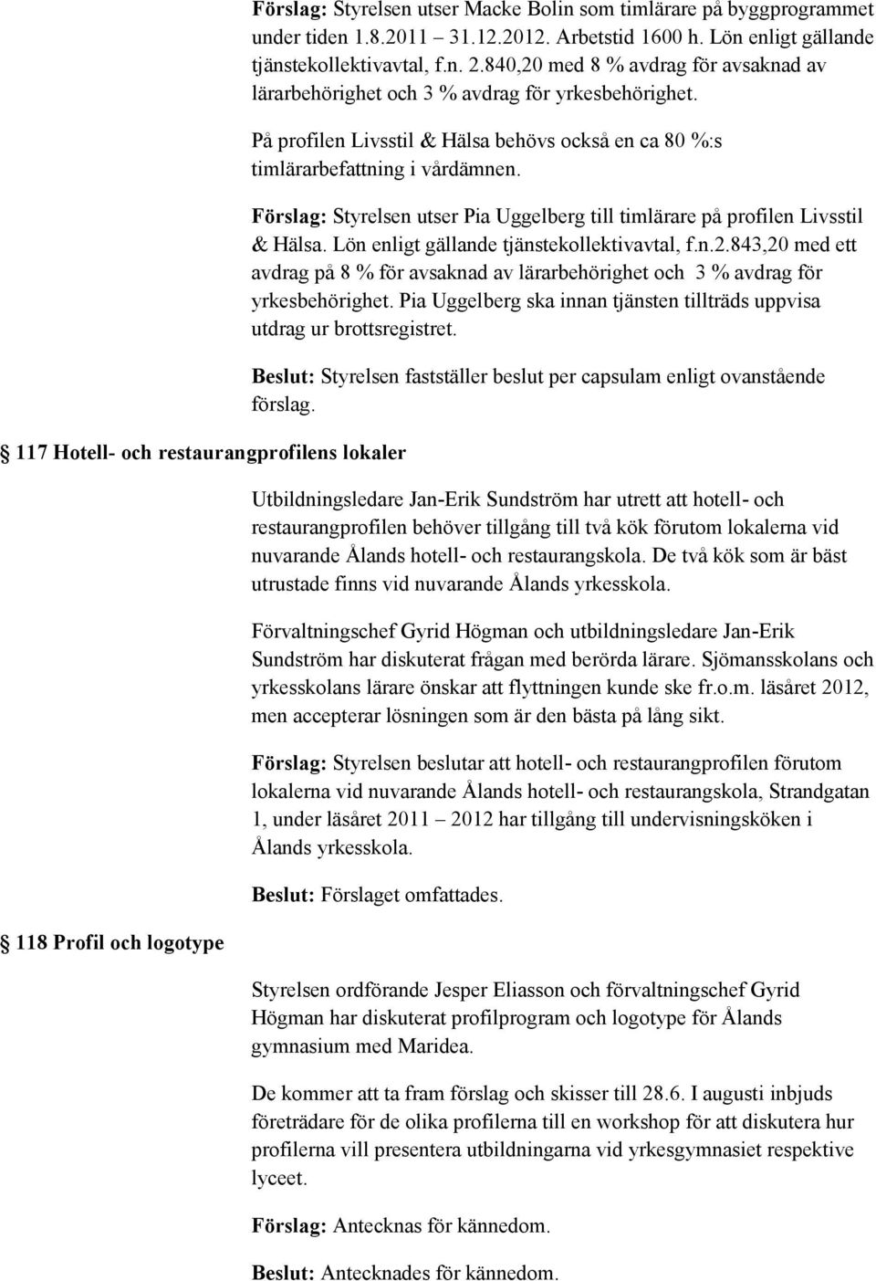 På profilen Livsstil & Hälsa behövs också en ca 80 %:s timlärarbefattning i vårdämnen. Förslag: Styrelsen utser Pia Uggelberg till timlärare på profilen Livsstil & Hälsa.