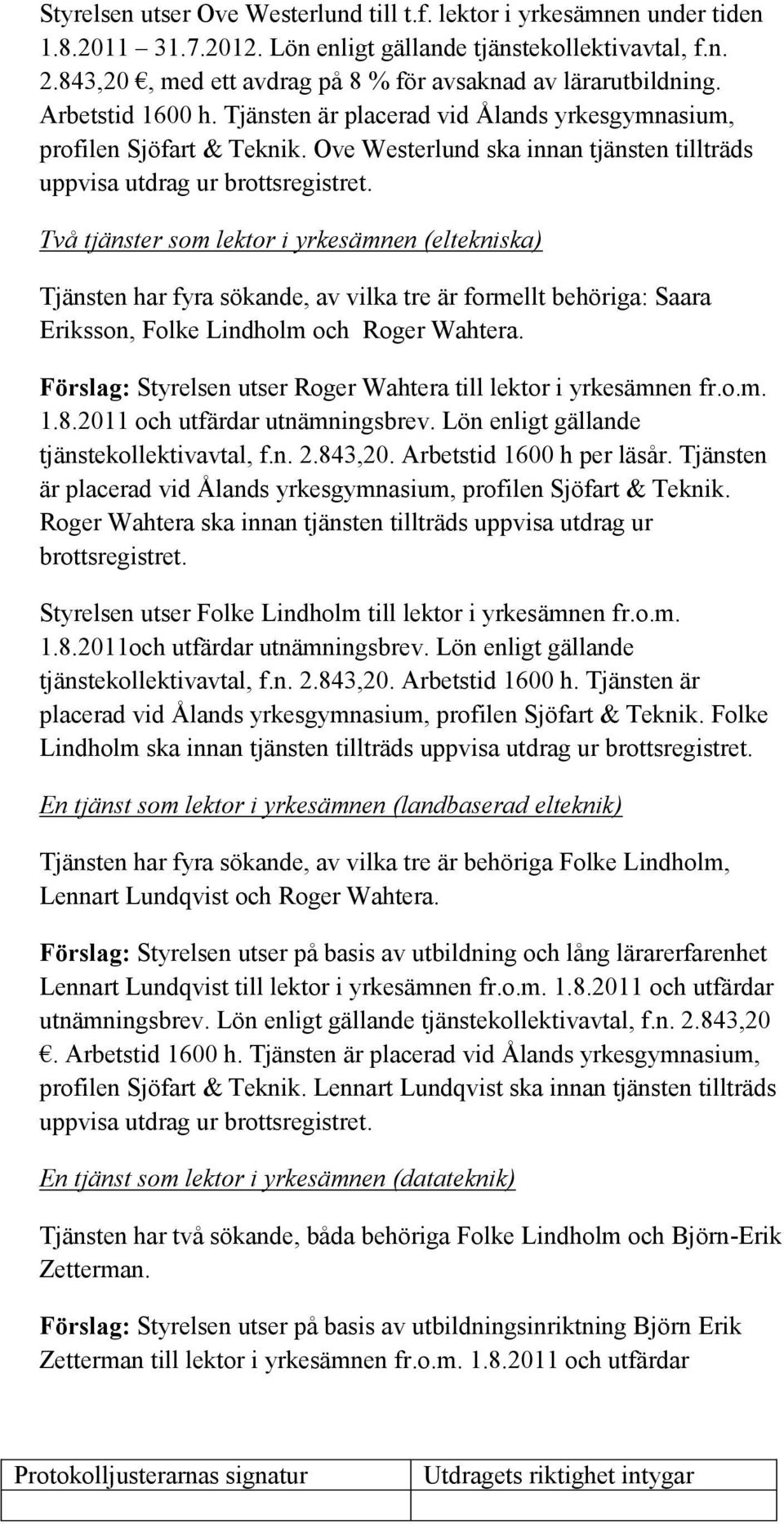 Ove Westerlund ska innan tjänsten tillträds Två tjänster som lektor i yrkesämnen (eltekniska) Tjänsten har fyra sökande, av vilka tre är formellt behöriga: Saara Eriksson, Folke Lindholm och Roger