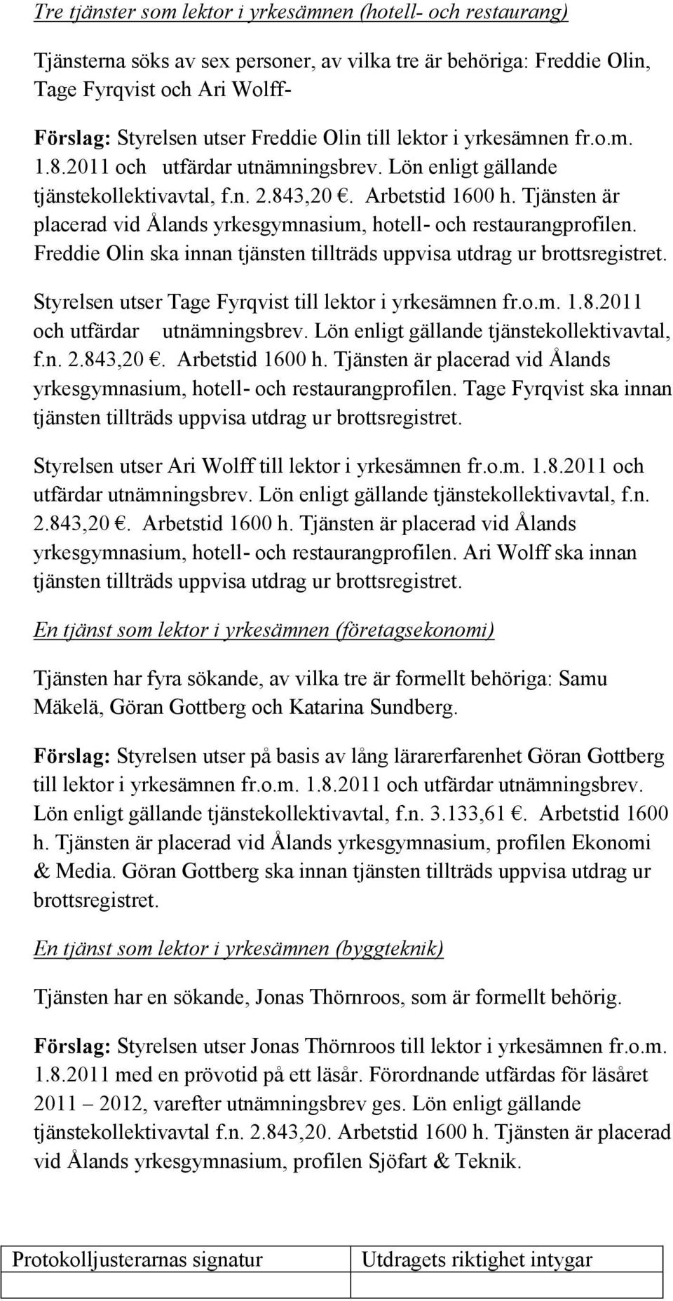 Tjänsten är placerad vid Ålands yrkesgymnasium, hotell- och restaurangprofilen. Freddie Olin ska innan tjänsten tillträds Styrelsen utser Tage Fyrqvist till lektor i yrkesämnen fr.o.m. 1.8.