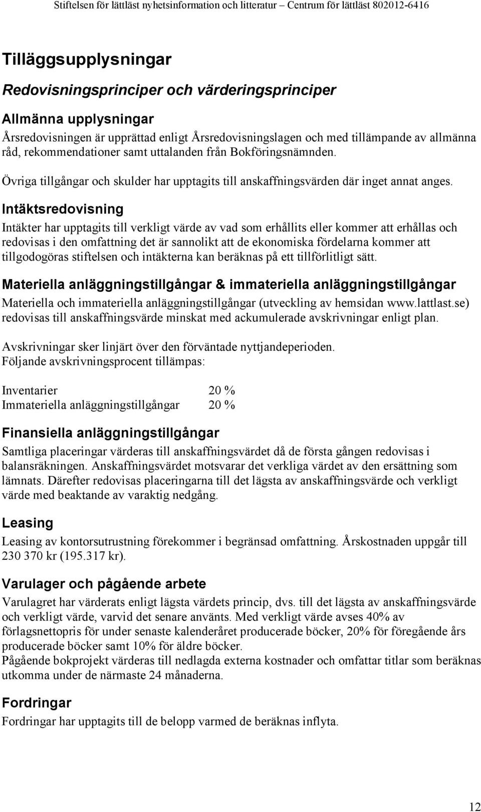 Intäktsredovisning Intäkter har upptagits till verkligt värde av vad som erhållits eller kommer att erhållas och redovisas i den omfattning det är sannolikt att de ekonomiska fördelarna kommer att