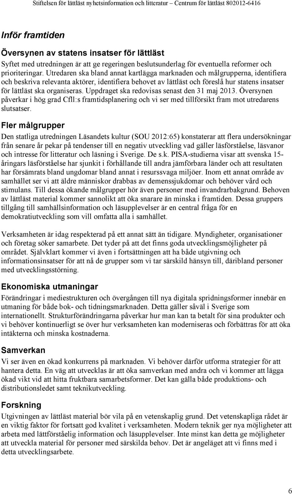 organiseras. Uppdraget ska redovisas senast den 31 maj 2013. Översynen påverkar i hög grad Cfll:s framtidsplanering och vi ser med tillförsikt fram mot utredarens slutsatser.