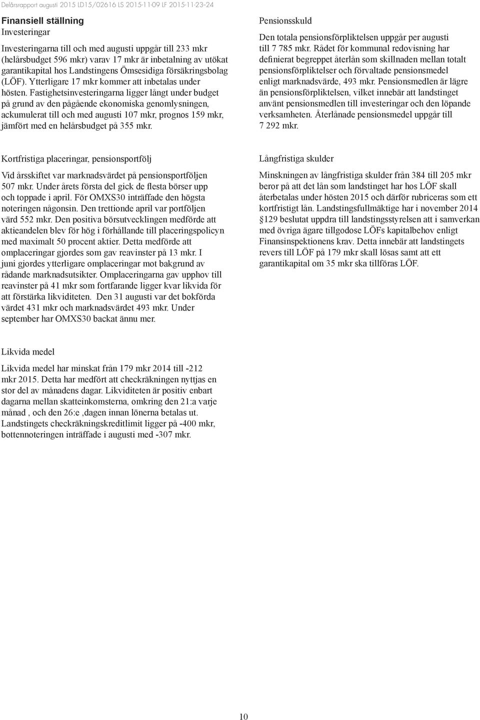 Fastighetsinvesteringarna ligger långt under budget på grund av den pågående ekonomiska genomlysningen, ackumulerat till och med augusti 107 mkr, prognos 159 mkr, jämfört med en helårsbudget på 355