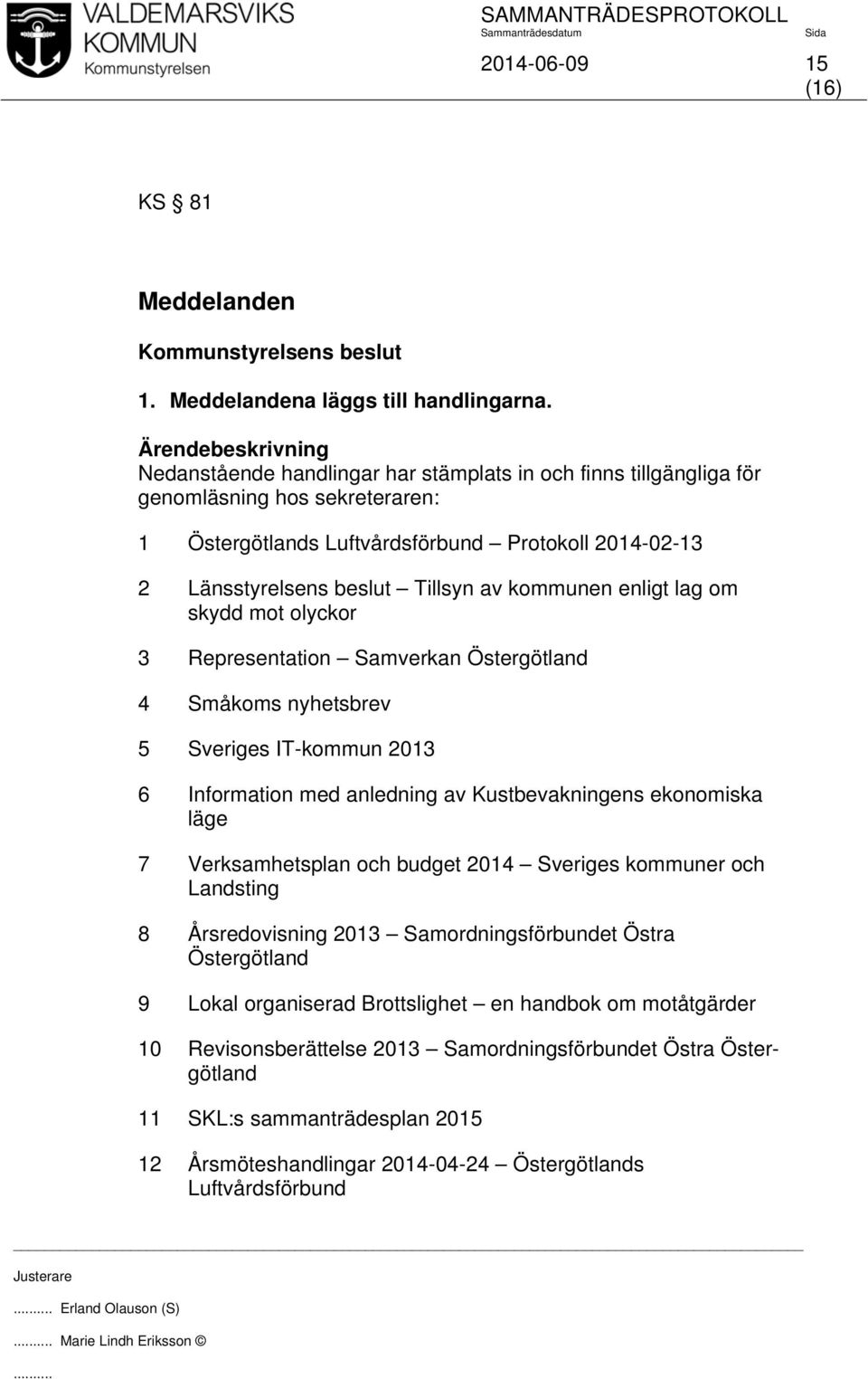 enligt lag om skydd mot olyckor 3 Representation Samverkan Östergötland 4 Småkoms nyhetsbrev 5 Sveriges IT-kommun 2013 6 Information med anledning av Kustbevakningens ekonomiska läge 7