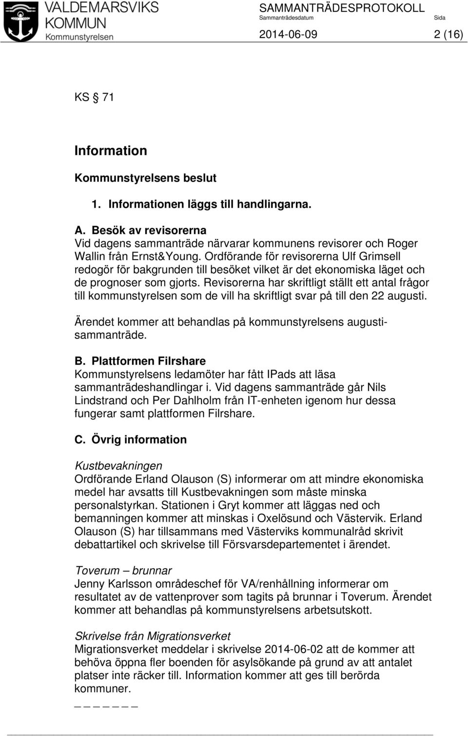 Revisorerna har skriftligt ställt ett antal frågor till kommunstyrelsen som de vill ha skriftligt svar på till den 22 augusti. Ärendet kommer att behandlas på kommunstyrelsens augustisammanträde. B.