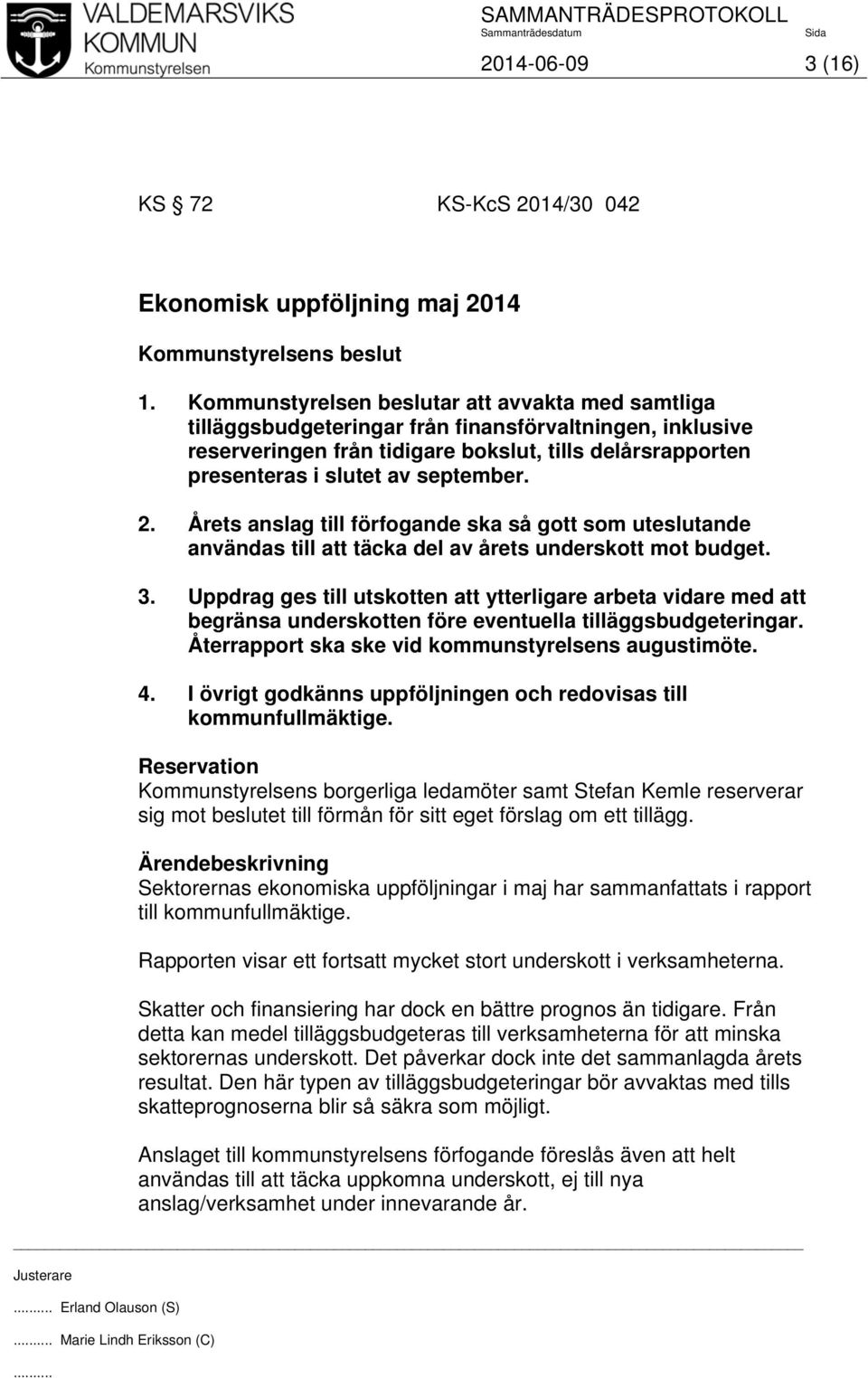 september. 2. Årets anslag till förfogande ska så gott som uteslutande användas till att täcka del av årets underskott mot budget. 3.