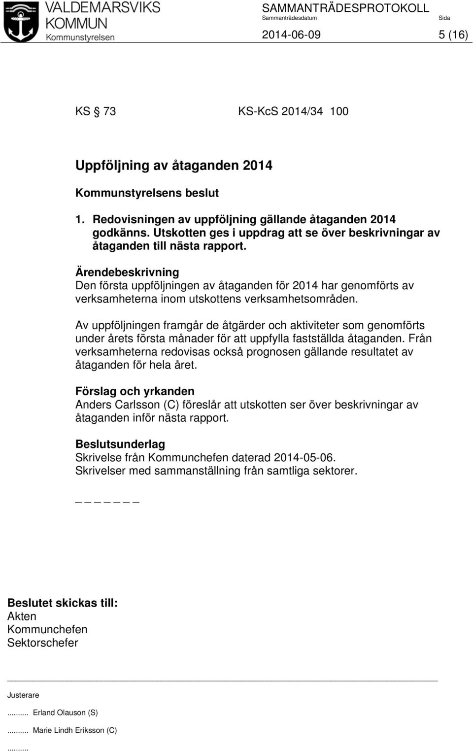 Av uppföljningen framgår de åtgärder och aktiviteter som genomförts under årets första månader för att uppfylla fastställda åtaganden.