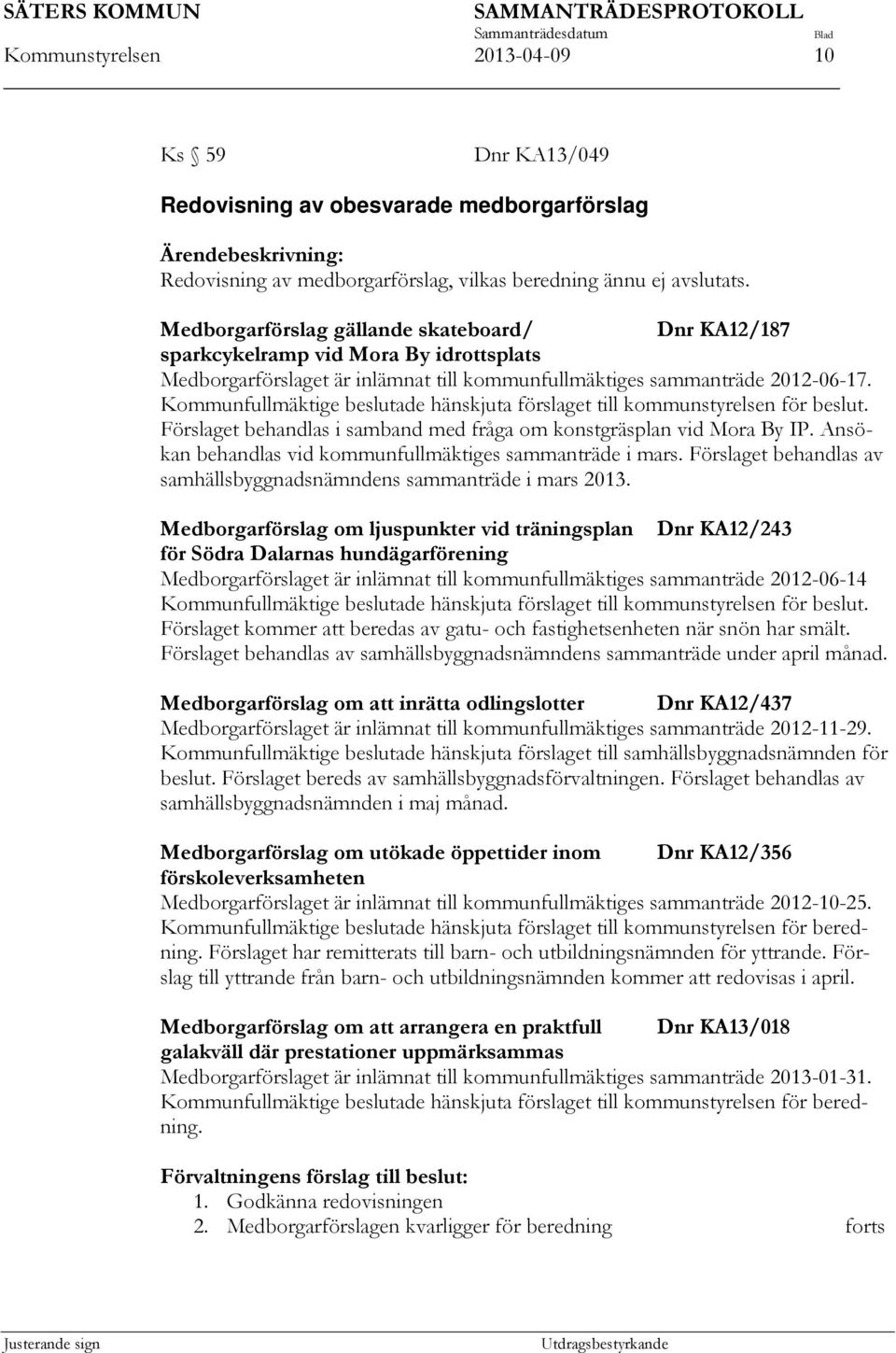 Kommunfullmäktige beslutade hänskjuta förslaget till kommunstyrelsen för beslut. Förslaget behandlas i samband med fråga om konstgräsplan vid Mora By IP.