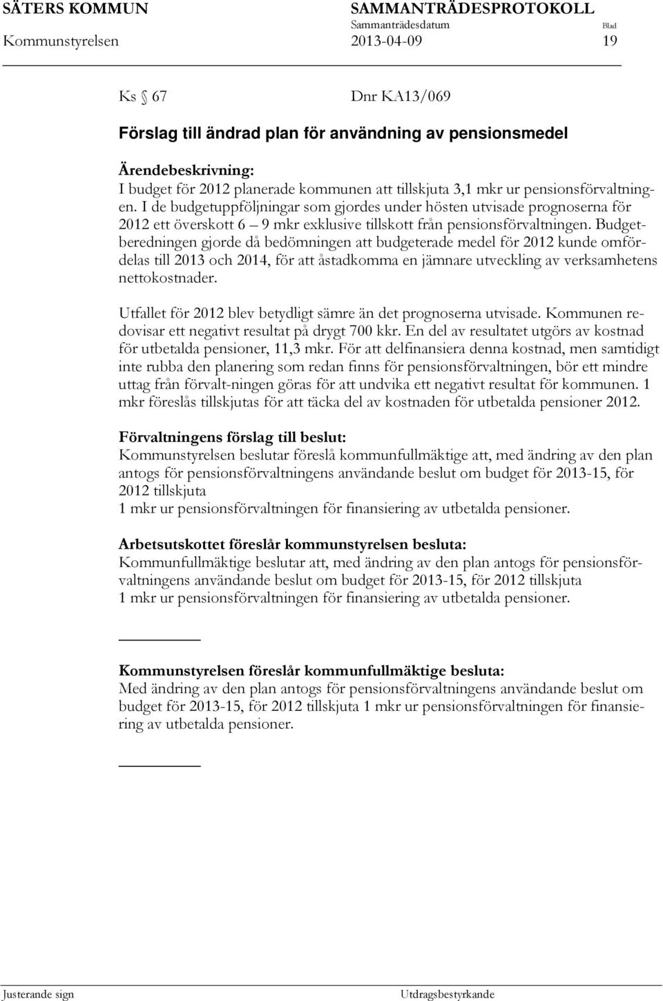 Budgetberedningen gjorde då bedömningen att budgeterade medel för 2012 kunde omfördelas till 2013 och 2014, för att åstadkomma en jämnare utveckling av verksamhetens nettokostnader.