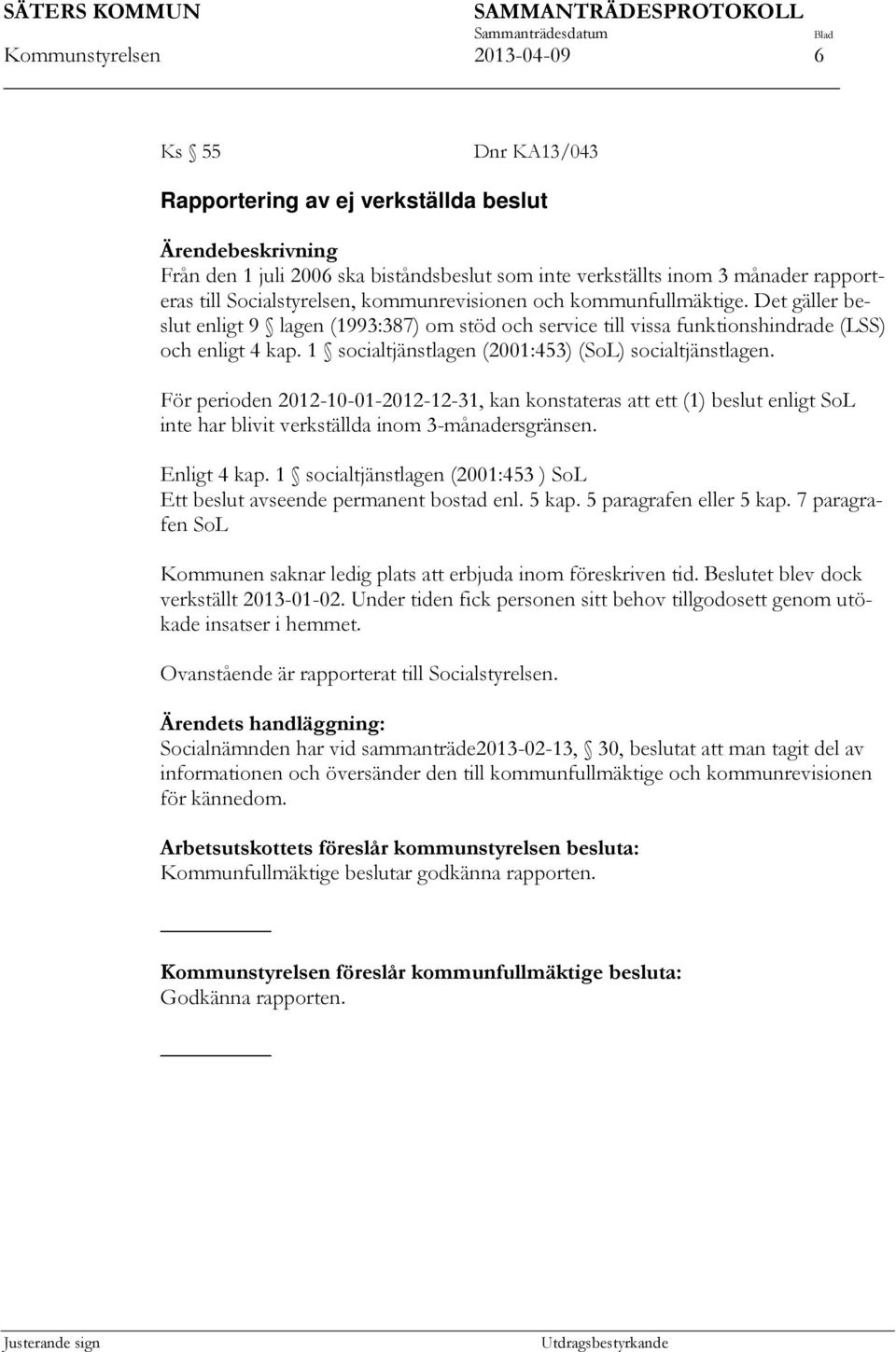 1 socialtjänstlagen (2001:453) (SoL) socialtjänstlagen. För perioden 2012-10-01-2012-12-31, kan konstateras att ett (1) beslut enligt SoL inte har blivit verkställda inom 3-månadersgränsen.