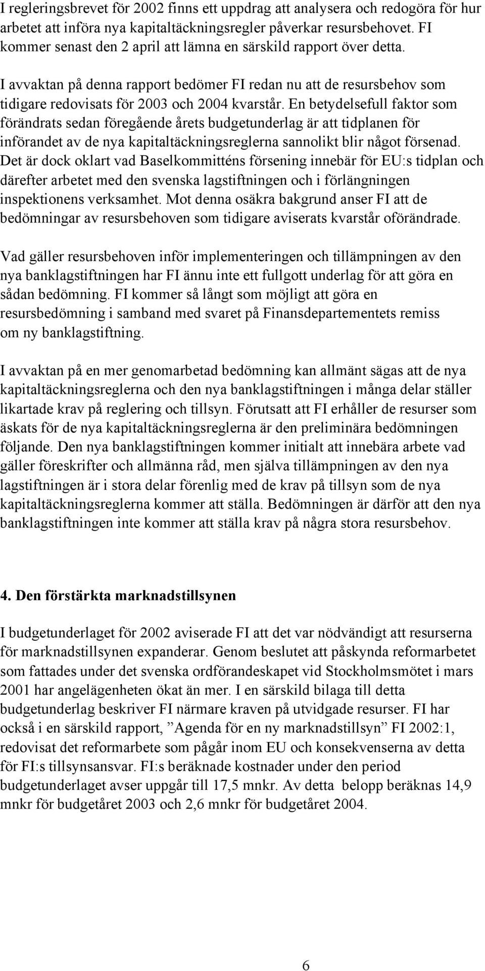 En betydelsefull faktor som förändrats sedan föregående årets budgetunderlag är att tidplanen för införandet av de nya kapitaltäckningsreglerna sannolikt blir något försenad.