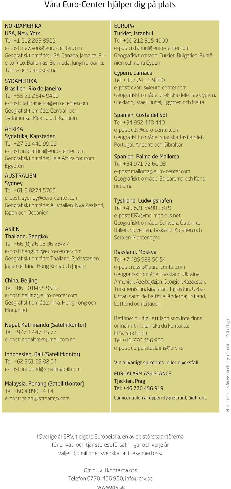 latinamerica@euro-center.com Geografiskt område: Central- och Sydamerika, Mexico och Karibien AFRIKA Sydafrika, Kapstaden Tel: +27 21 440 99 99 e-post: info.africa@euro-center.