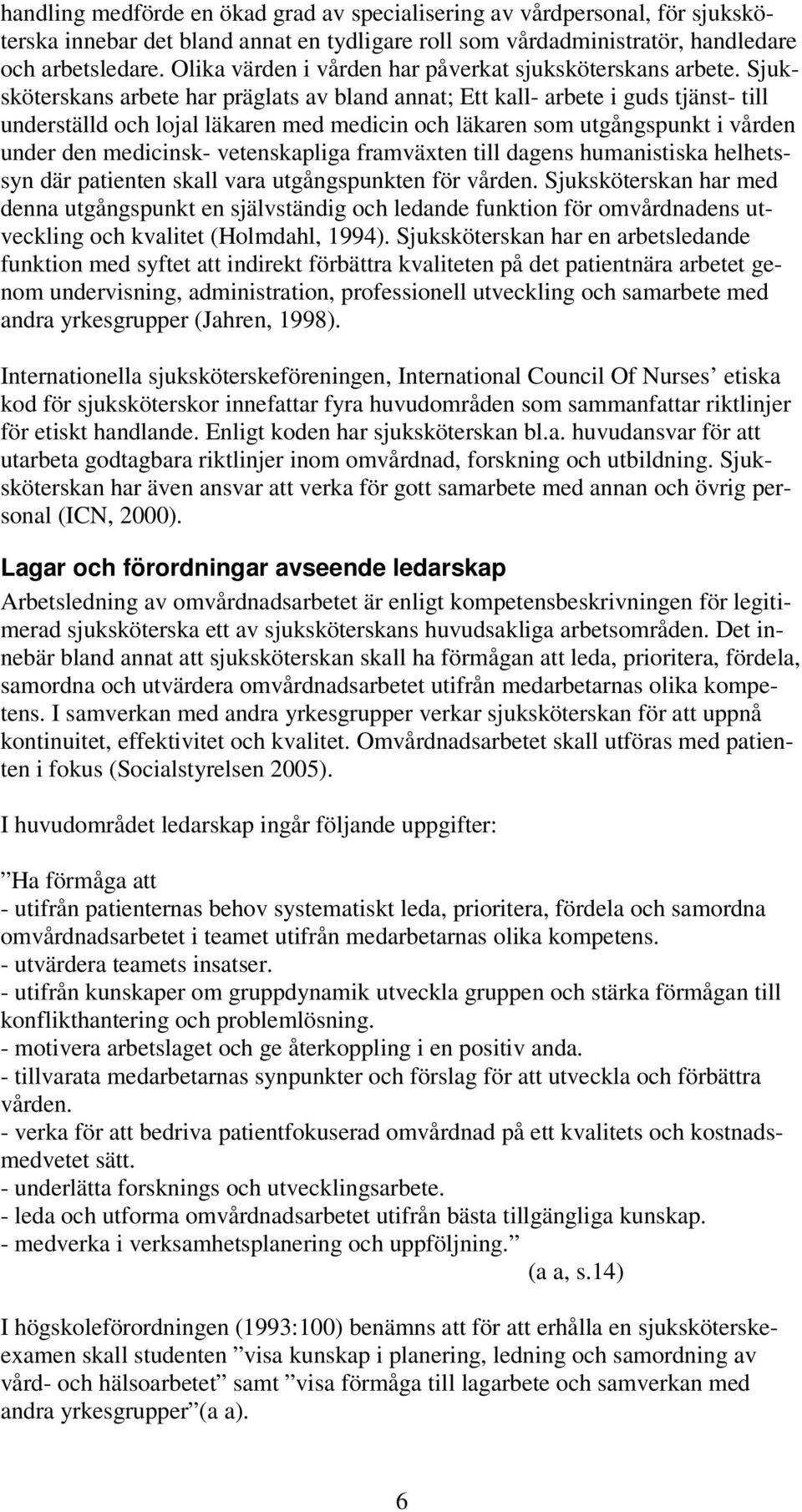 Sjuksköterskans arbete har präglats av bland annat; Ett kall- arbete i guds tjänst- till underställd och lojal läkaren med medicin och läkaren som utgångspunkt i vården under den medicinsk-