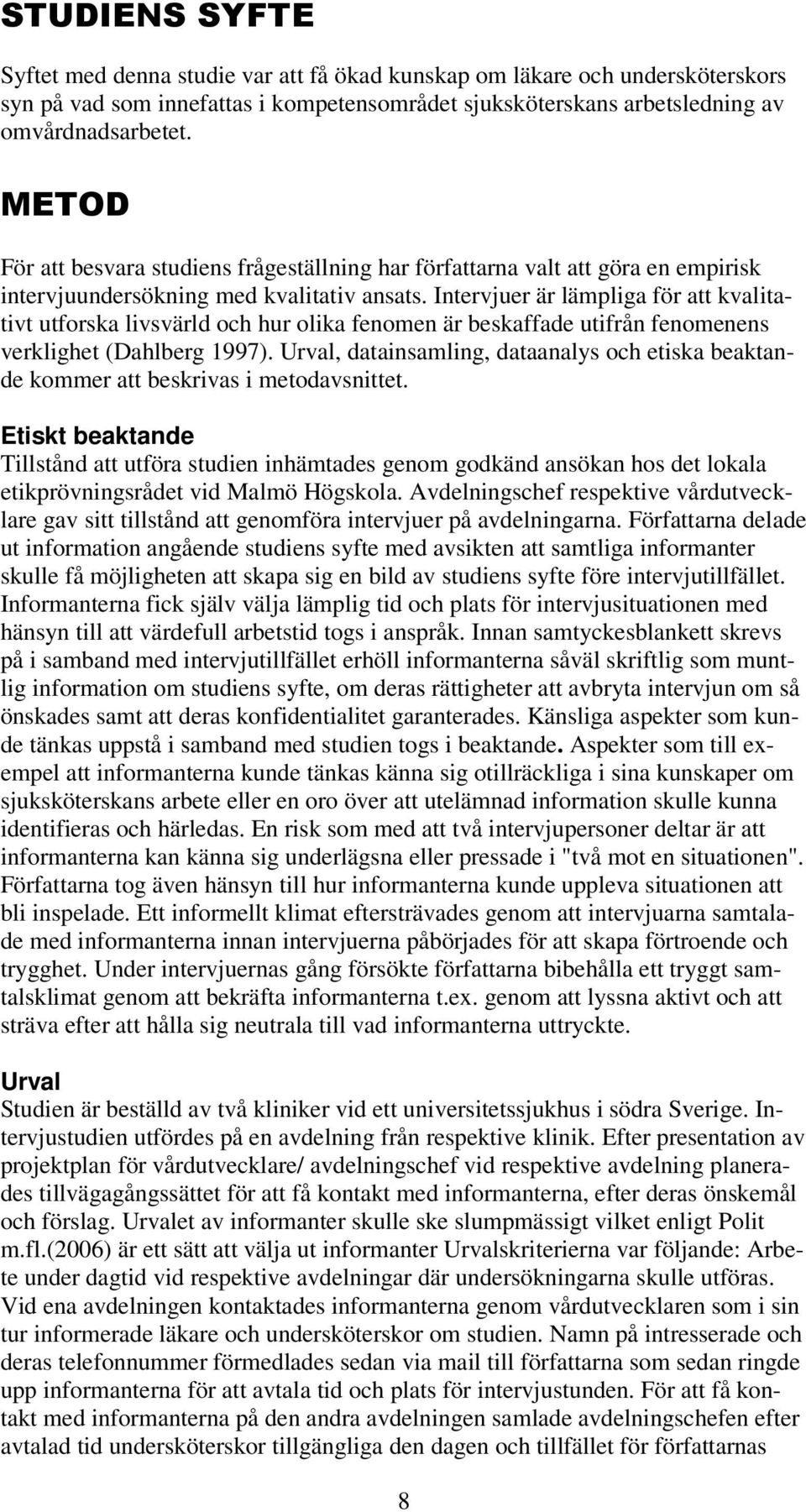 Intervjuer är lämpliga för att kvalitativt utforska livsvärld och hur olika fenomen är beskaffade utifrån fenomenens verklighet (Dahlberg 1997).