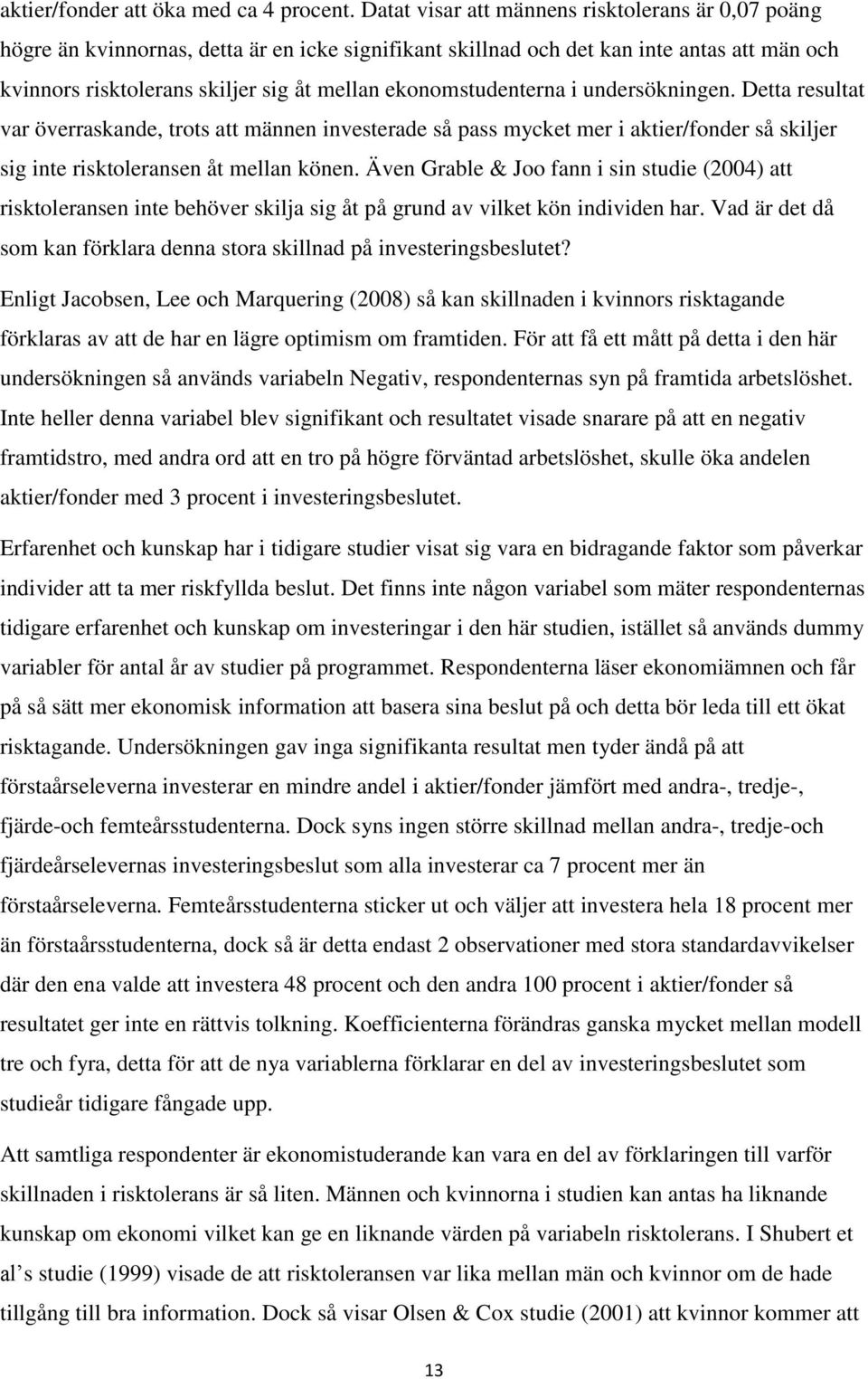 ekonomstudenterna i undersökningen. Detta resultat var överraskande, trots att männen investerade så pass mycket mer i aktier/fonder så skiljer sig inte risktoleransen åt mellan könen.