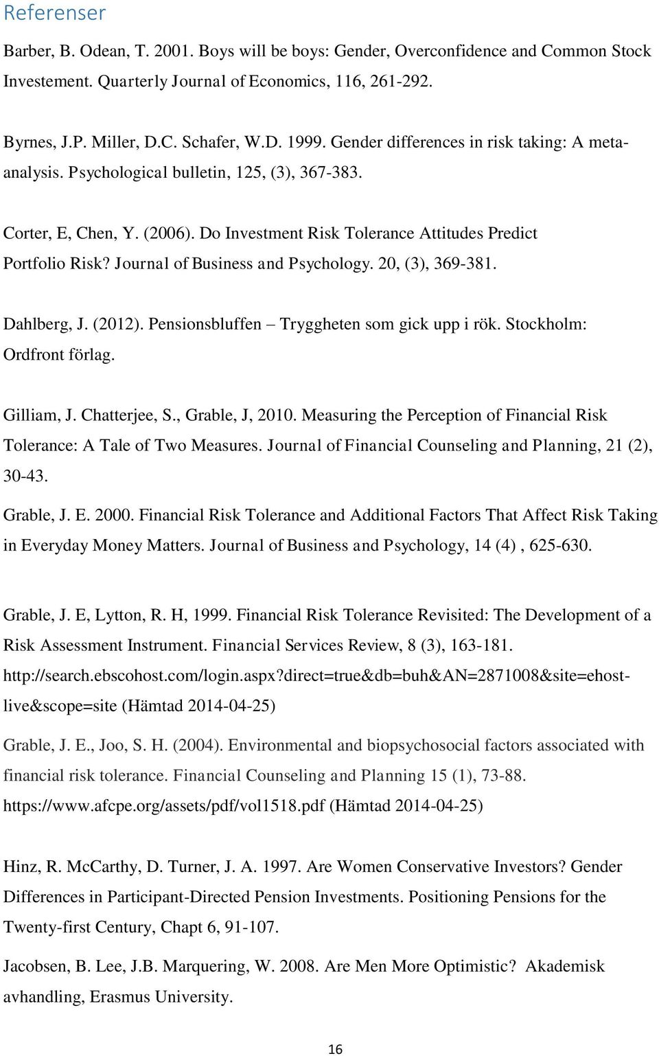 Journal of Business and Psychology. 20, (3), 369-381. Dahlberg, J. (2012). Pensionsbluffen Tryggheten som gick upp i rök. Stockholm: Ordfront förlag. Gilliam, J. Chatterjee, S., Grable, J, 2010.