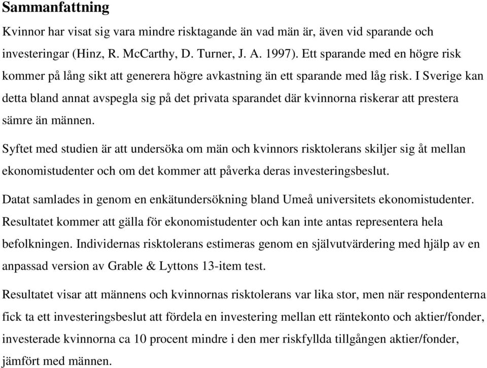 I Sverige kan detta bland annat avspegla sig på det privata sparandet där kvinnorna riskerar att prestera sämre än männen.