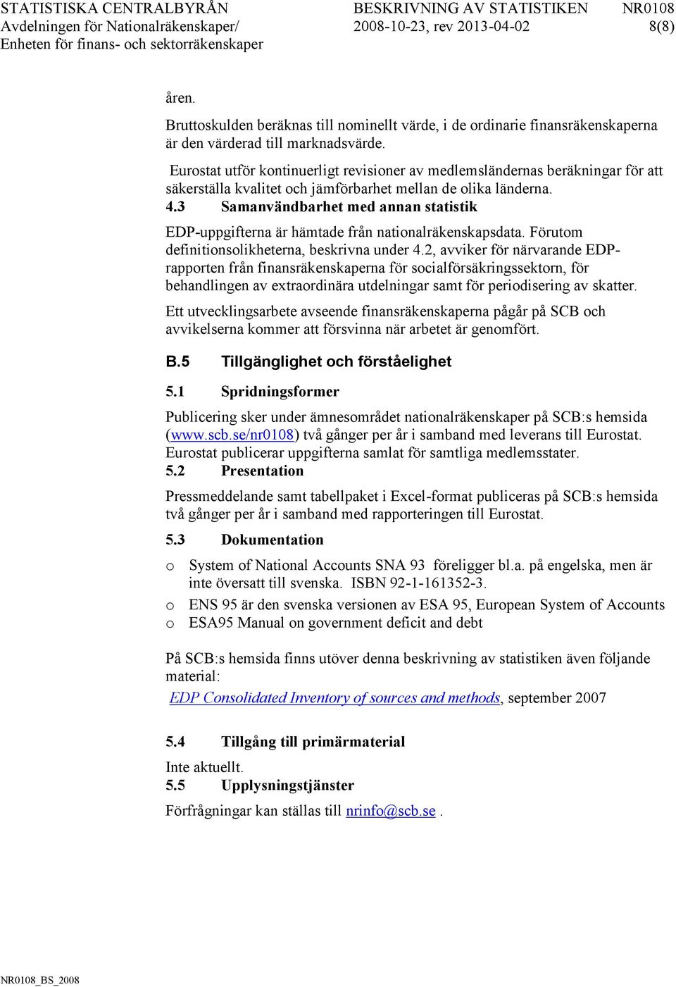 3 Samanvändbarhet med annan statistik EDP-uppgifterna är hämtade från nationalräkenskapsdata. Förutom definitionsolikheterna, beskrivna under 4.