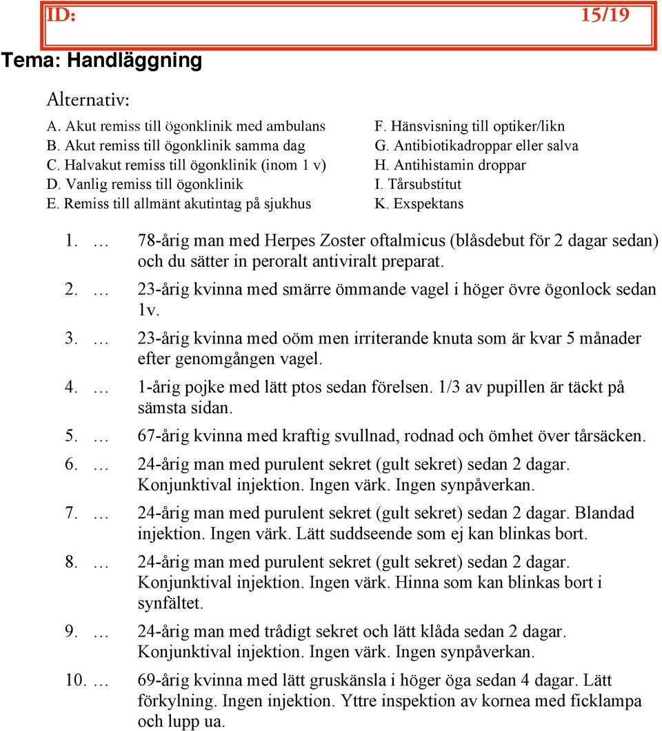 78-årig man med Herpes Zoster oftalmicus (blåsdebut för 2 dagar sedan) och du sätter in peroralt antiviralt preparat. 2. 23-årig kvinna med smärre ömmande vagel i höger övre ögonlock sedan 1v. 3.