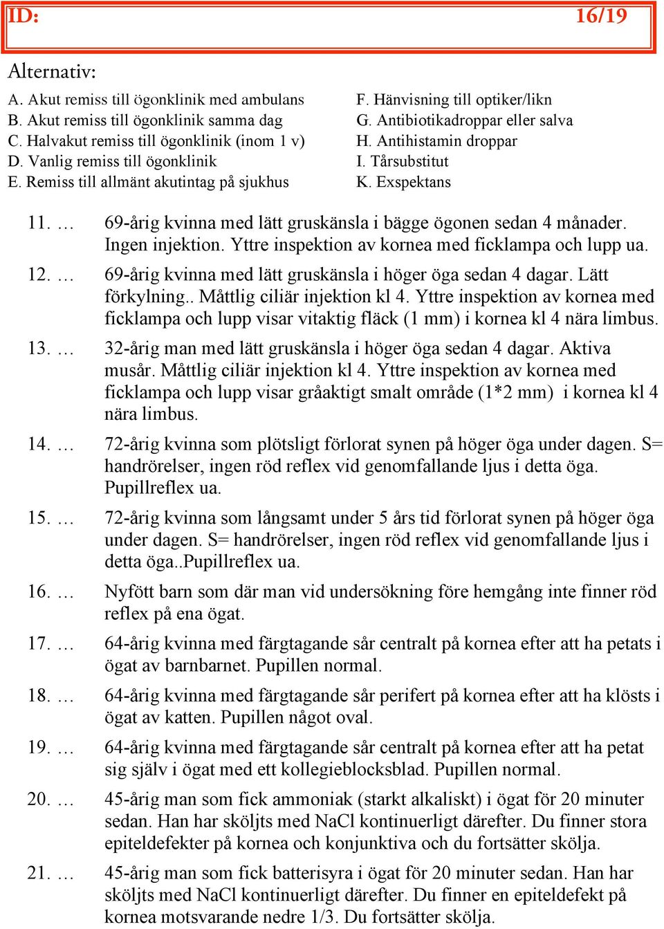 69-årig kvinna med lätt gruskänsla i bägge ögonen sedan 4 månader. Ingen injektion. Yttre inspektion av kornea med ficklampa och lupp ua. 12.