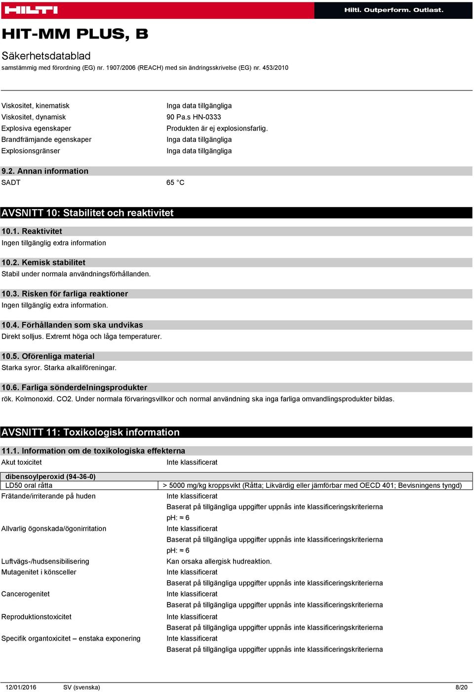 Förhållanden som ska undvikas Direkt solljus. Extremt höga och låga temperaturer. 10.5. Oförenliga material Starka syror. Starka alkaliföreningar. 10.6. Farliga sönderdelningsprodukter rök.