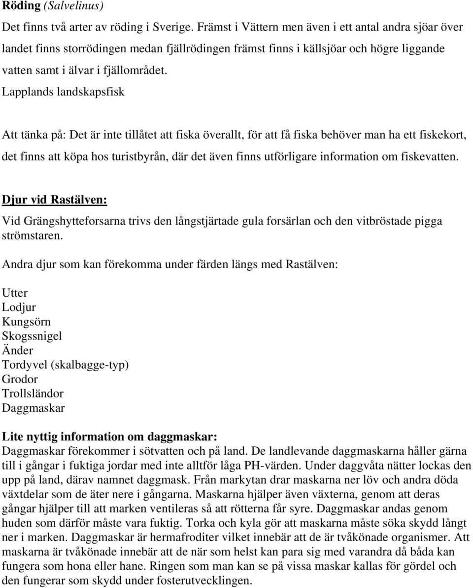 Lapplands landskapsfisk Att tänka på: Det är inte tillåtet att fiska överallt, för att få fiska behöver man ha ett fiskekort, det finns att köpa hos turistbyrån, där det även finns utförligare