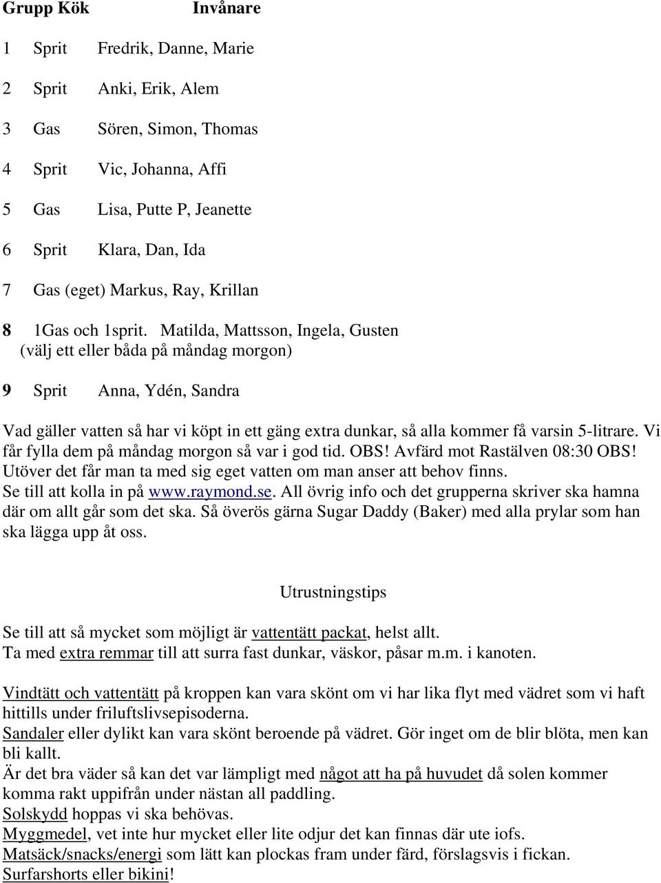 Matilda, Mattsson, Ingela, Gusten (välj ett eller båda på måndag morgon) 9 Sprit Anna, Ydén, Sandra Vad gäller vatten så har vi köpt in ett gäng extra dunkar, så alla kommer få varsin 5-litrare.