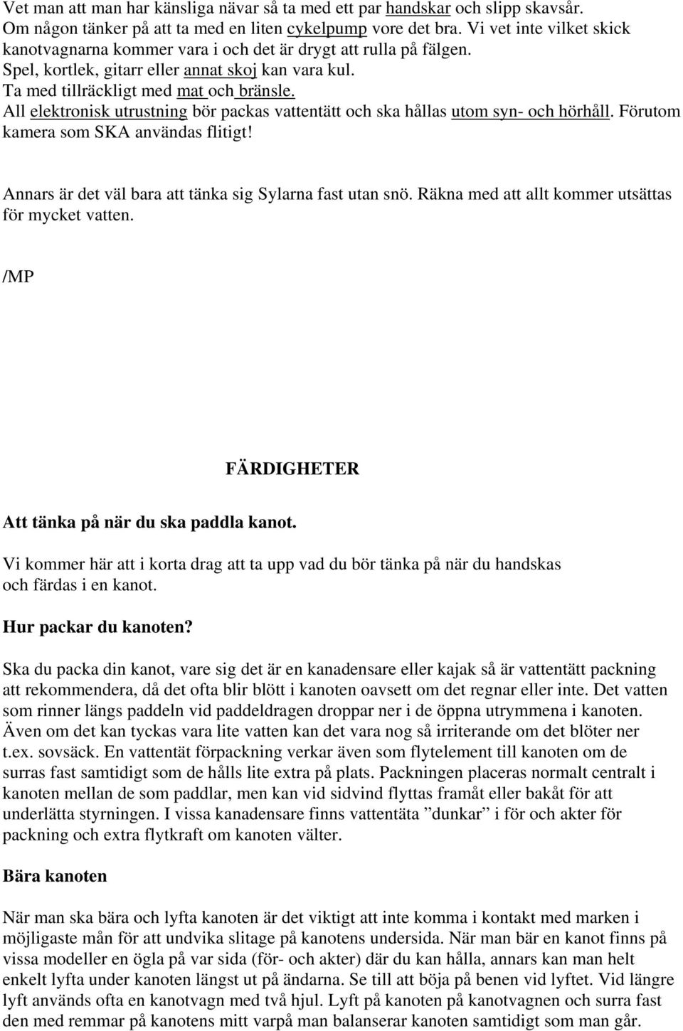 All elektronisk utrustning bör packas vattentätt och ska hållas utom syn- och hörhåll. Förutom kamera som SKA användas flitigt! Annars är det väl bara att tänka sig Sylarna fast utan snö.