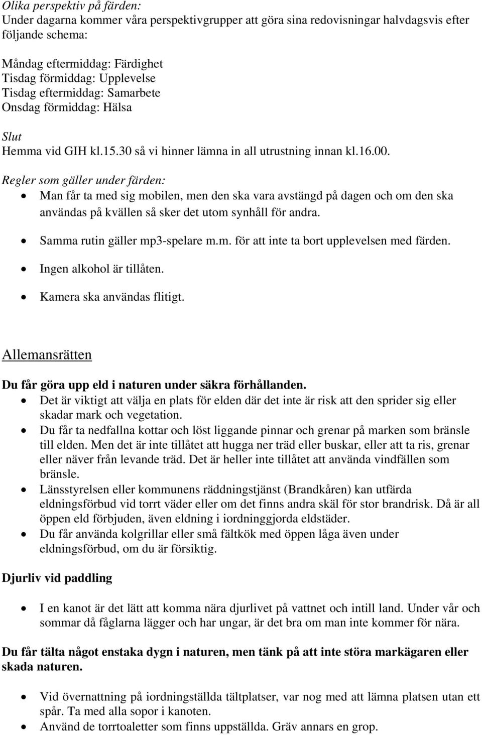 Regler som gäller under färden: Man får ta med sig mobilen, men den ska vara avstängd på dagen och om den ska användas på kvällen så sker det utom synhåll för andra. Samma rutin gäller mp3-spelare m.