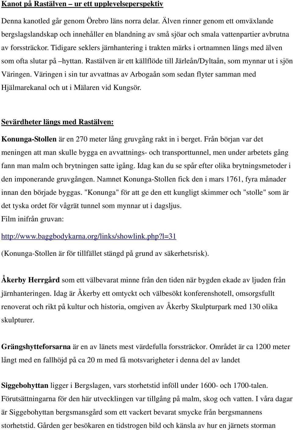 Tidigare seklers järnhantering i trakten märks i ortnamnen längs med älven som ofta slutar på hyttan. Rastälven är ett källflöde till Järleån/Dyltaån, som mynnar ut i sjön Väringen.