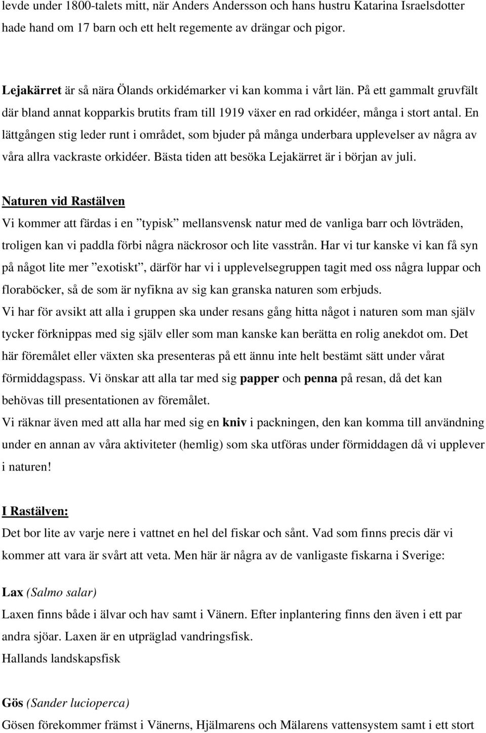 En lättgången stig leder runt i området, som bjuder på många underbara upplevelser av några av våra allra vackraste orkidéer. Bästa tiden att besöka Lejakärret är i början av juli.